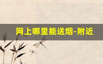网上哪里能送烟-附近24小时有送烟的吗
