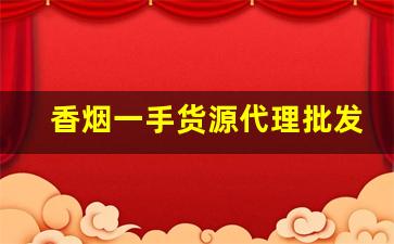 香烟一手货源代理批发2022-正品烟代销