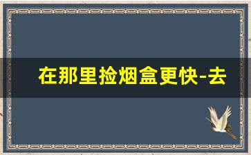 在那里捡烟盒更快-去哪个地方才能捡到烟盒