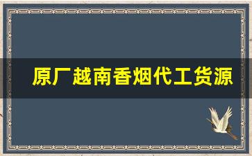 原厂越南香烟代工货源批发-香烟越南代工厂是正品吗