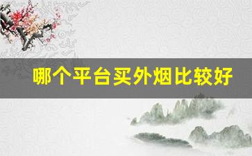 哪个平台买外烟比较好-怎么才能买到正宗的外烟