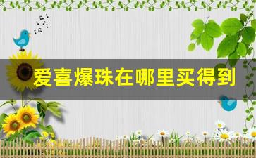 爱喜爆珠在哪里买得到-爱喜爆珠在哪儿买能便宜
