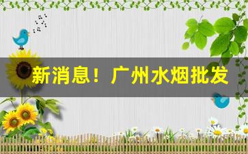 新消息！广州水烟批发市场在哪里进货“六蓄兴旺”