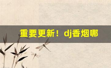 重要更新！dj香烟哪个好抽“鄙吝复萌”