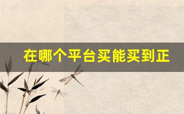 在哪个平台买能买到正品-哪个平台卖的东西全是正品