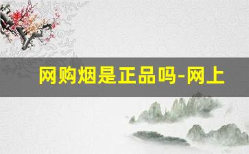 网购烟是正品吗-网上的烟靠不靠谱