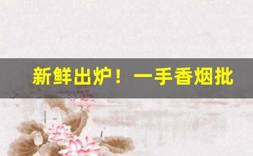 新鲜出炉！一手香烟批发货源厂家“抵足而眠”