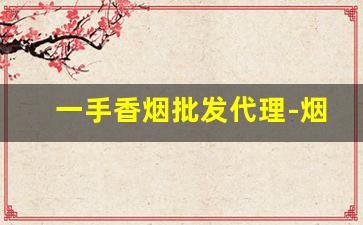 一手香烟批发代理-烟批发全国招商