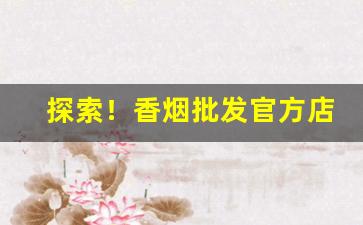 探索！香烟批发官方店“不求闻达”
