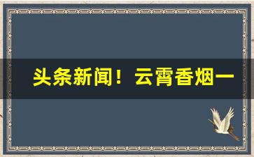 头条新闻！云霄香烟一手货源批发市场在哪“滴水穿石”