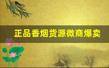 正品香烟货源微商爆卖：香烟外烟批发一手货源-如何能低价买到正品香烟