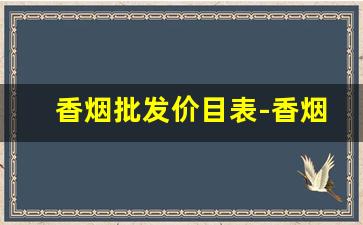 香烟批发价目表-香烟供货商价格表