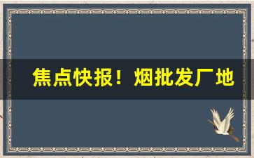 焦点快报！烟批发厂地址在哪“旦夕之费”