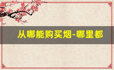 从哪能购买烟-哪里都能卖的烟
