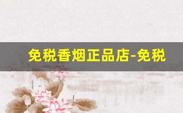 免税香烟正品店-免税店里的香烟价格