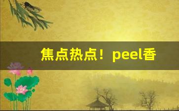 焦点热点！peel香烟哪里可以购买“俯仰一世”