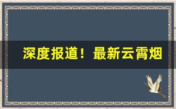 深度报道！最新云霄烟一手货源渠道“高世骇俗”