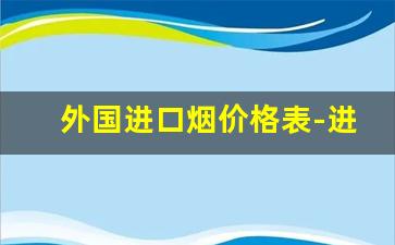 外国进口烟价格表-进口烟什么牌子好