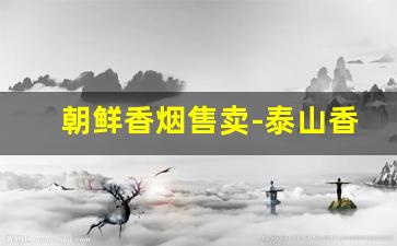 朝鲜香烟售卖-泰山香烟价格表图大全