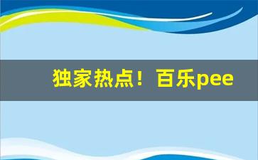 独家热点！百乐peel淘宝哪家是正品“抱关之怨”