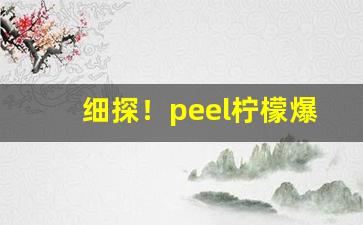 细探！peel柠檬爆珠多少钱“变故易常”