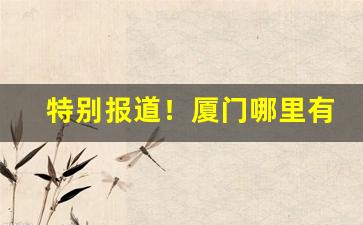 特别报道！厦门哪里有卖免税烟“抱屈含冤”