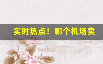 实时热点！哪个机场卖越南烟“蝶粉蜂黄”