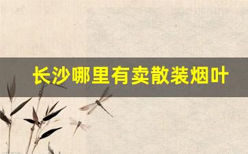 长沙哪里有卖散装烟叶的地方-长沙哪里有卖旱烟叶的