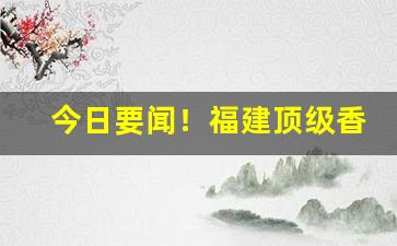 今日要闻！福建顶级香烟细支多少钱“大发雷霆”