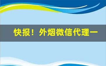 快报！外烟微信代理一手货源货到付款“改玉改行”