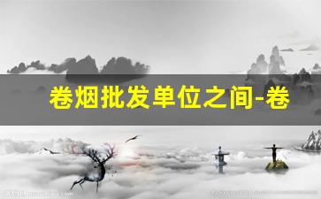 卷烟批发单位之间-卷烟厂属于央企