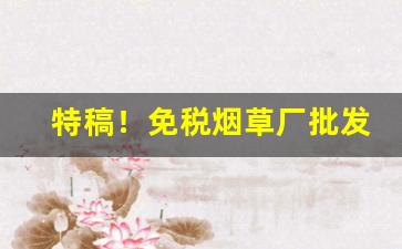 特稿！免税烟草厂批发低价“补天浴日”