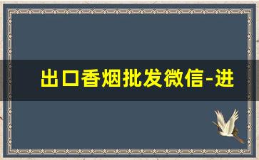 出口香烟批发微信-进出口香烟哪里有卖
