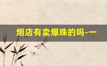 烟店有卖爆珠的吗-一般小卖部里有爆珠烟卖吗