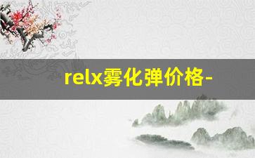 relx雾化弹价格-哪些款的雾化器值得入手