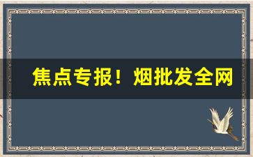 焦点专报！烟批发全网最低价“川壅必溃”