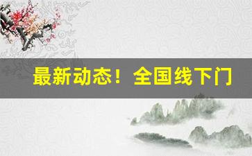 最新动态！全国线下门店专区招商“高官重禄”