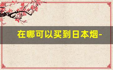 在哪可以买到日本烟-日本的烟一般在哪卖