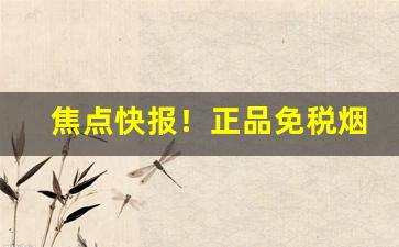 焦点快报！正品免税烟批发零售“殚精竭诚”