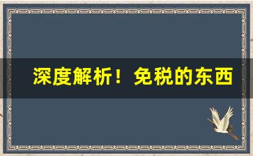 深度解析！免税的东西都很便宜吗“报李投桃”