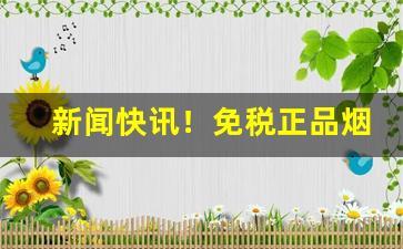 新闻快讯！免税正品烟草批发货到付款价格“餐云卧石”
