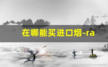 在哪能买进口烟-raison上海有卖吗