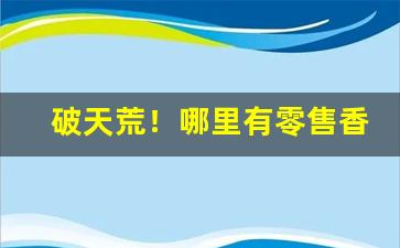 破天荒！哪里有零售香烟“不近人情”