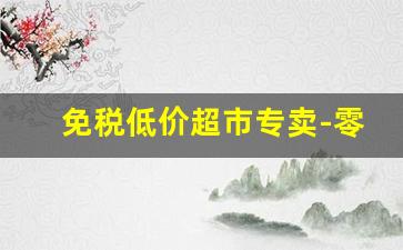 免税低价超市专卖-零利润特价超市