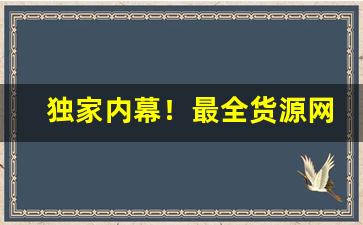 独家内幕！最全货源网站数据“得人为枭”