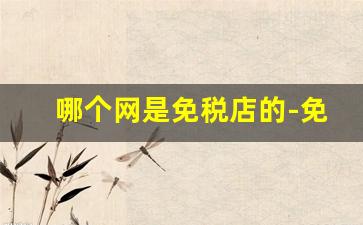哪个网是免税店的-免税店在哪里下单