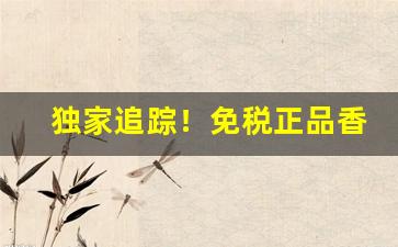 独家追踪！免税正品香烟网购“乘风破浪”