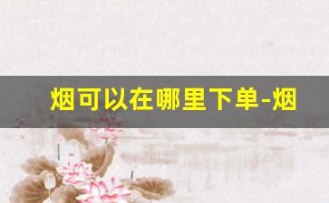 烟可以在哪里下单-烟一般在哪里买线上