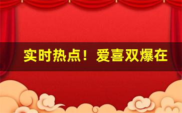 实时热点！爱喜双爆在哪能买到“安安心心”