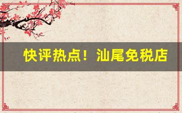 快评热点！汕尾免税店香烟批发“断齑块粥”